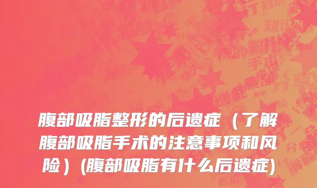 腹部吸脂整形的后遗症（了解腹部吸脂手术的注意事项和风险）(腹部吸脂有什么后遗症)