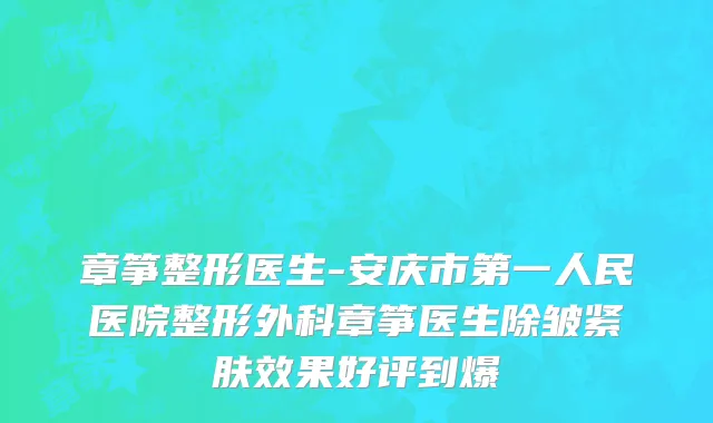 章筝整形医生-安庆市第一人民医院整形外科章筝医生除皱紧肤效果好评到爆