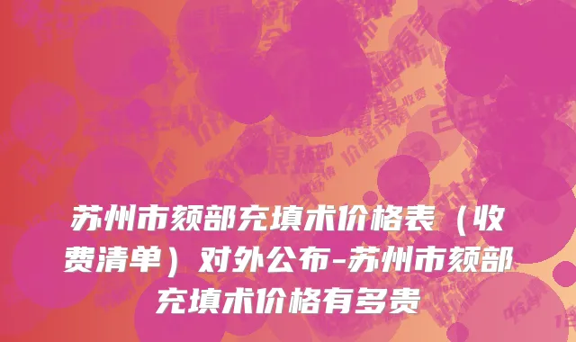 苏州市颏部充填术价格表（收费清单）对外公布-苏州市颏部充填术价格有多贵