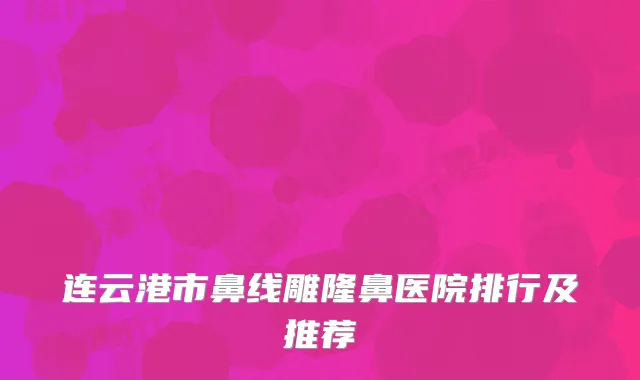 连云港市鼻线雕隆鼻医院排行及推荐