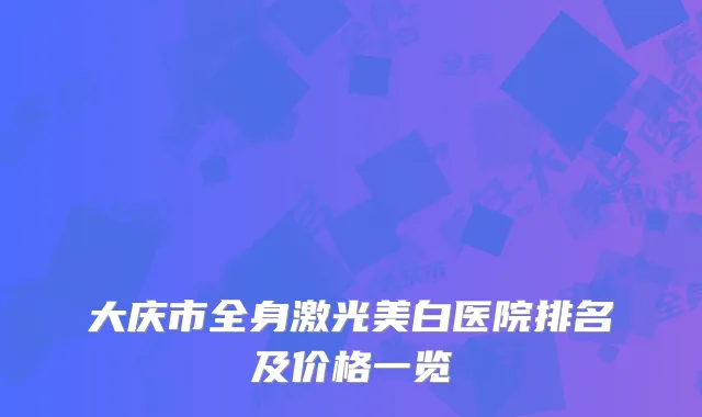 大庆市全身激光美白医院排名及价格一览
