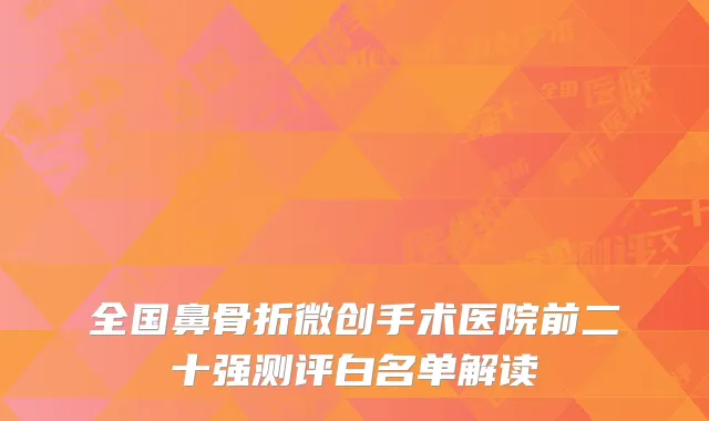 全国鼻骨折微创手术医院前二十强测评白名单解读
