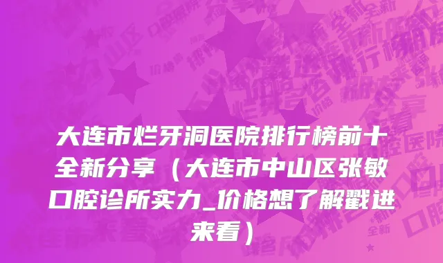 大连市烂牙洞医院排行榜前十全新分享（大连市中山区张敏口腔诊所实力_价格想了解戳进来看）