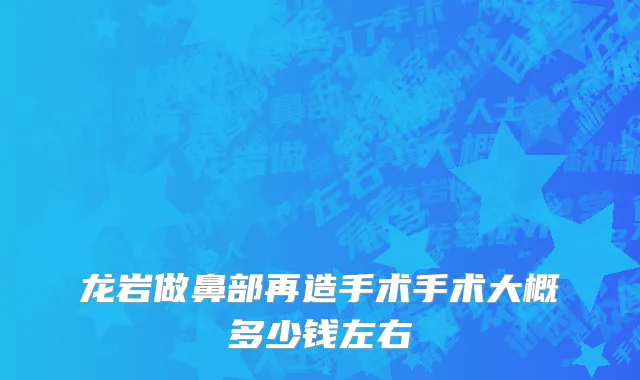 龙岩做鼻部再造手术手术大概多少钱左右