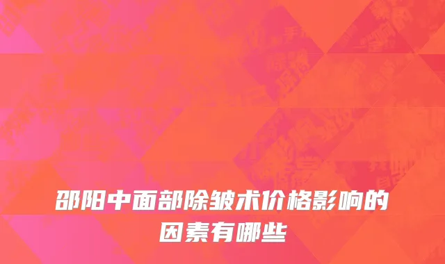 邵阳中面部除皱术价格影响的因素有哪些