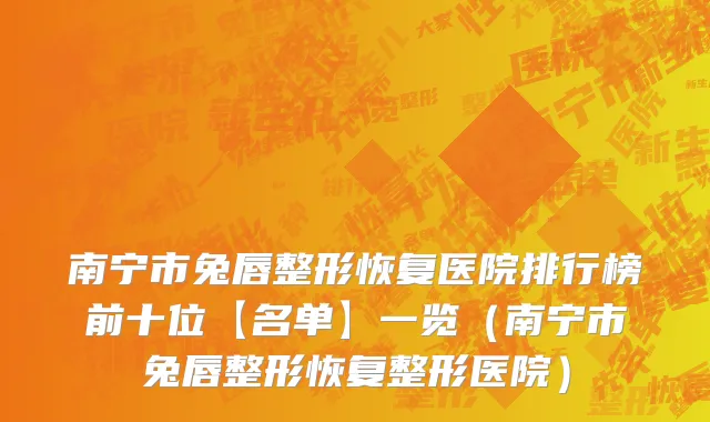 南宁市兔唇整形恢复医院排行榜前十位【名单】一览（南宁市兔唇整形恢复整形医院）