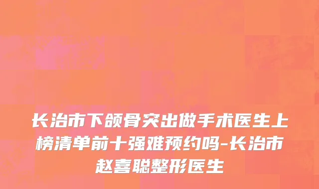 长治市下颌骨突出做手术医生上榜清单前十强难预约吗-长治市赵喜聪整形医生