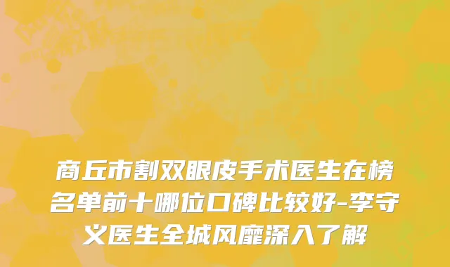 商丘市割双眼皮手术医生在榜名单前十哪位口碑比较好-李守义医生全城风靡深入了解