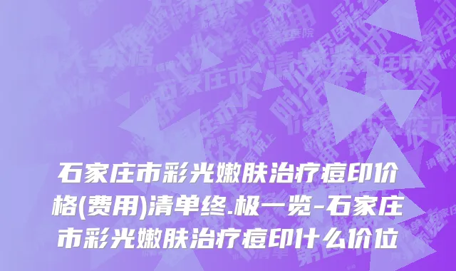 石家庄市彩光嫩肤治疗痘印价格(费用)清单终.极一览-石家庄市彩光嫩肤治疗痘印什么价位