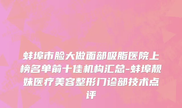 蚌埠市脸大做面部吸脂医院上榜名单前十佳机构汇总-蚌埠靓妹医疗美容整形门诊部技术点评