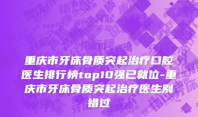 重庆市牙床骨质突起治疗口腔医生排行榜top10强已就位-重庆市牙床骨质突起治疗医生别错过