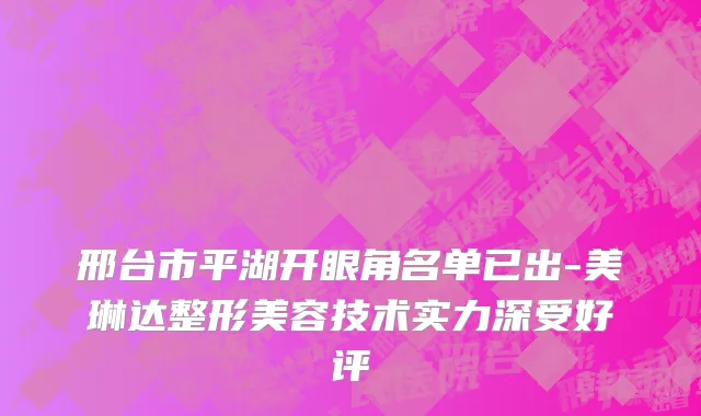 邢台市平湖开眼角名单已出-美琳达整形美容技术实力深受好评