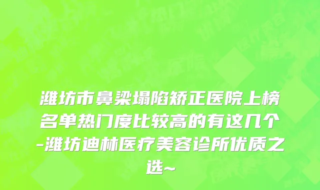 潍坊市鼻梁塌陷矫正医院上榜名单热门度比较高的有这几个-潍坊迪林医疗美容诊所优质之选~