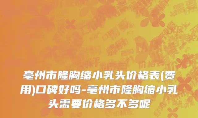 亳州市隆胸缩小乳头价格表(费用)口碑好吗-亳州市隆胸缩小乳头需要价格多不多呢