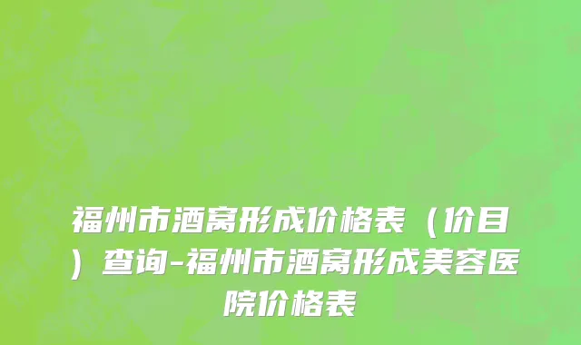 福州市酒窝形成价格表（价目）查询-福州市酒窝形成美容医院价格表