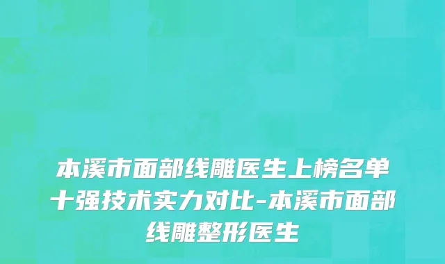本溪市面部线雕医生上榜名单十强技术实力对比-本溪市面部线雕整形医生
