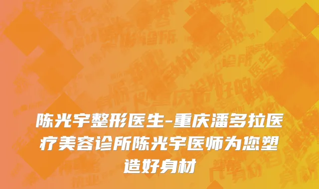 陈光宇整形医生-重庆潘多拉医疗美容诊所陈光宇医师为您塑造好身材