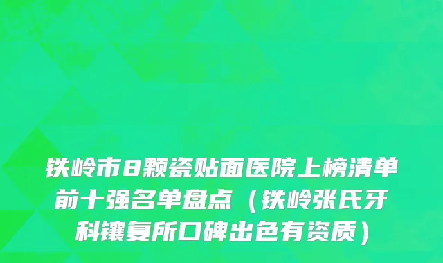 铁岭市8颗瓷贴面医院上榜清单前十强名单盘点（铁岭张氏牙科镶复所口碑出色有资质）