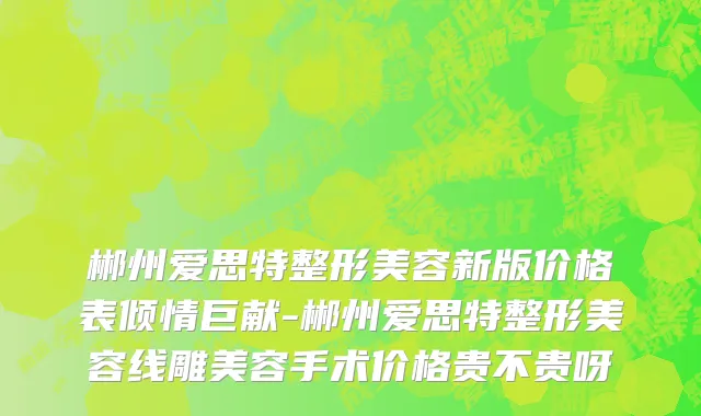 郴州爱思特整形美容新版价格表倾情巨献-郴州爱思特整形美容线雕美容手术价格贵不贵呀
