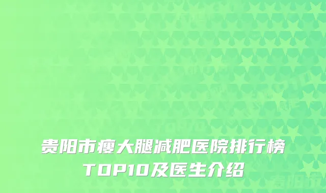 贵阳市瘦大腿减肥医院排行榜TOP10及医生介绍
