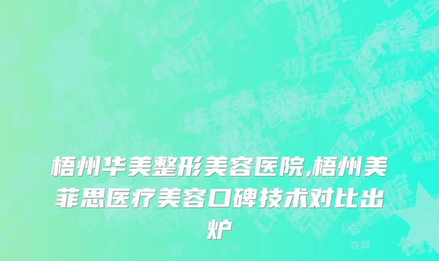 梧州华美整形美容医院,梧州美菲思医疗美容口碑技术对比出炉