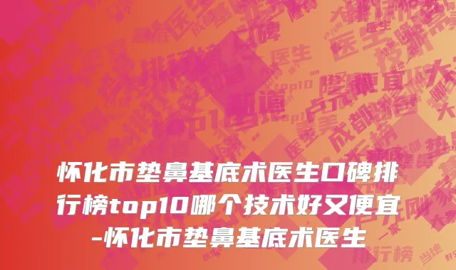 怀化市垫鼻基底术医生口碑排行榜top10哪个技术好又便宜-怀化市垫鼻基底术医生