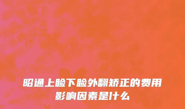 昭通上睑下睑外翻矫正的费用影响因素是什么