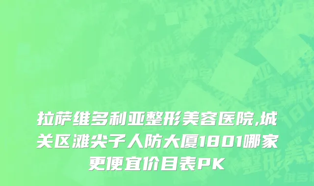 拉萨维多利亚整形美容医院,城关区滩尖子人防大厦1801哪家更便宜价目表PK