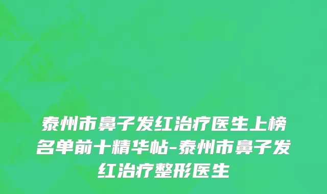 泰州市鼻子发红治疗医生上榜名单前十精华帖-泰州市鼻子发红治疗整形医生