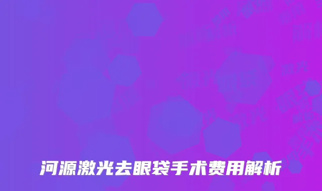 河源激光去眼袋手术费用解析