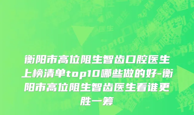 衡阳市高位阻生智齿口腔医生上榜清单top10哪些做的好-衡阳市高位阻生智齿医生看谁更胜一筹