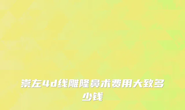 崇左4d线雕隆鼻术费用大致多少钱