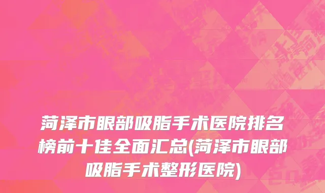 菏泽市眼部吸脂手术医院排名榜前十佳全面汇总(菏泽市眼部吸脂手术整形医院)