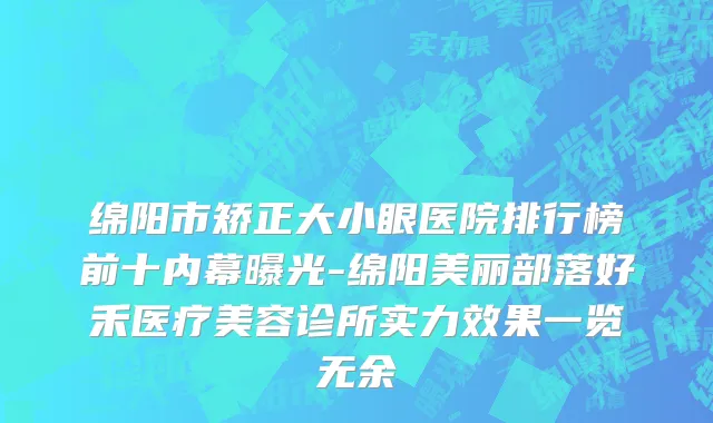 绵阳市矫正大小眼医院排行榜前十内幕曝光-绵阳美丽部落好禾医疗美容诊所实力效果一览无余