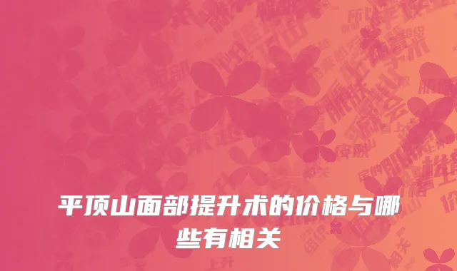 平顶山面部提升术的价格与哪些有相关