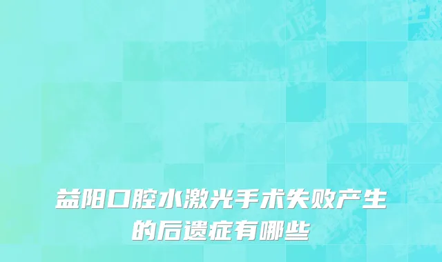益阳口腔水激光手术失败产生的后遗症有哪些