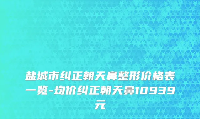 盐城市纠正朝天鼻整形价格表一览-均价纠正朝天鼻10939元
