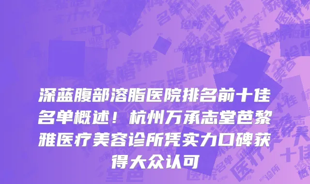 深蓝腹部溶脂医院排名前十佳名单概述!杭州万承志堂芭黎雅医疗美容诊所凭实力口碑获得大众认可