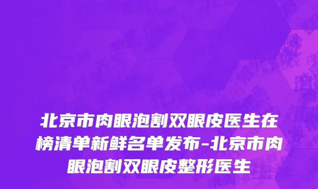 北京市肉眼泡割双眼皮医生在榜清单新鲜名单发布-北京市肉眼泡割双眼皮整形医生
