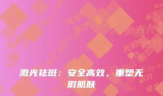 激光祛斑：安全高效，重塑无瑕肌肤