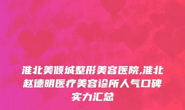 淮北美倾城整形美容医院,淮北赵德明医疗美容诊所人气口碑实力汇总