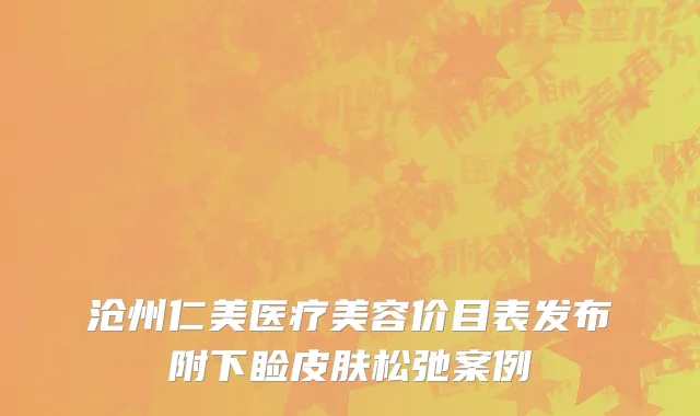 沧州仁美医疗美容价目表发布附下睑皮肤松弛案例