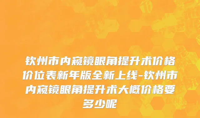 钦州市内窥镜眼角提升术价格价位表新年版全新上线-钦州市内窥镜眼角提升术大概价格要多少呢