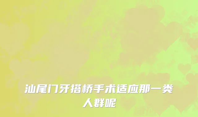 汕尾门牙搭桥手术适应那一类人群呢