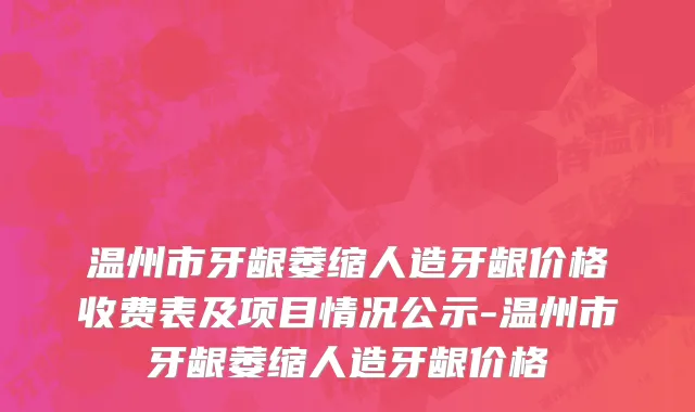 温州市牙龈萎缩人造牙龈价格收费表及项目情况公示-温州市牙龈萎缩人造牙龈价格