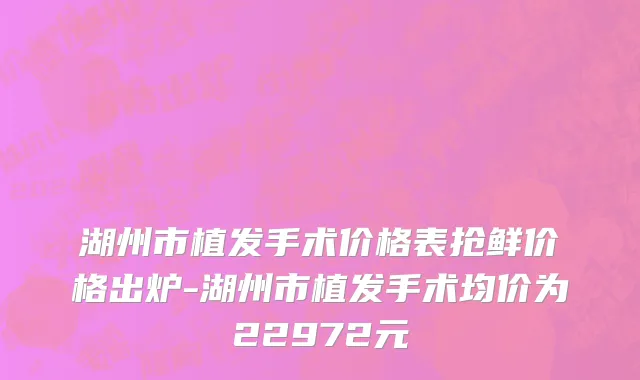 湖州市植发手术价格表抢鲜价格出炉-湖州市植发手术均价为22972元