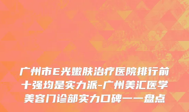 广州市E光嫩肤治疗医院排行前十强均是实力派-广州美汇医学美容门诊部实力口碑一一盘点