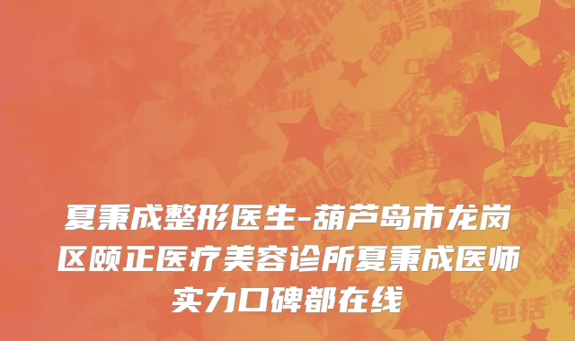 夏秉成整形医生-葫芦岛市龙岗区颐正医疗美容诊所夏秉成医师实力口碑都在线