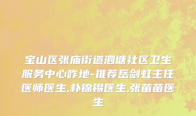 宝山区张庙街道泗塘社区卫生服务中心咋地-推荐岳剑虹主任医师医生,朴锦锡医生,张苗苗医生