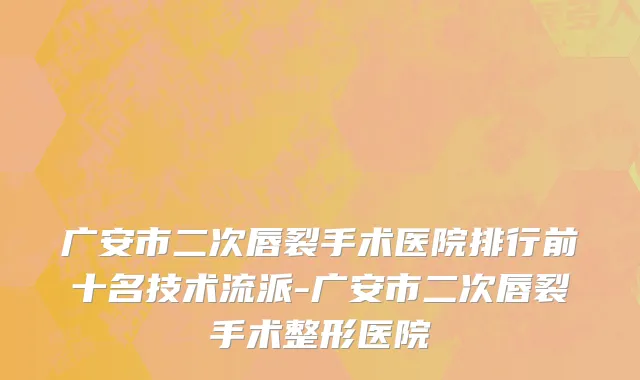 广安市二次唇裂手术医院排行前十名技术流派-广安市二次唇裂手术整形医院